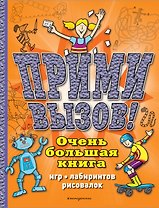 Прими вызов! Очень большая книга игр, лабиринтов, рисовалок