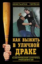 Как выжить в уличной драке : Иллюстрированный самоучитель рукопашного боя