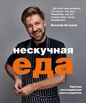 Нескучная еда. Краткая нестандартная книга рецептов