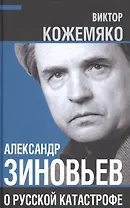 Александр Зиновьев о русской катастрофе. Из бесед с Виктором Кожемяко