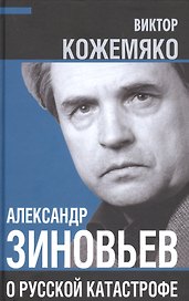 Александр Зиновьев о русской катастрофе. Из бесед с Виктором Кожемяко