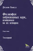 Философия индуктивных наук, основанная на их истории. В двух томах. Том первый