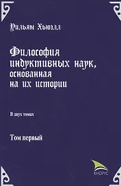 Философия индуктивных наук, основанная на их истории. В двух томах. Том первый