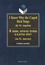 I Know Why the Caged Bird Sings ( by M. Angelou) Я знаю почему птица в клетке поет ( по М. Ангелоу): Учеб пособие / Бабич Г.Н.