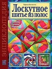 Лоскутное шитье из полос Техника Приемы Изделия Энциклопедия (Золотая библиотека увлечений). Банакина Л. (Аст-Пресс Образование)