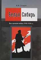 Белая Сибирь Внутренняя война 1918-1920 гг. (К100ЛВелРосРев) Сахаров