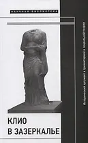 Клио в зазеркалье: Исторический аргумент в гуманитарной и социальной теории