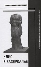 Клио в зазеркалье: Исторический аргумент в гуманитарной и социальной теории