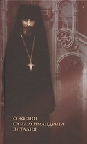 О жизни схиархимандрита Виталия. Воспоминания духовных чад. Письма. Поучения