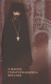 О жизни схиархимандрита Виталия. Воспоминания духовных чад. Письма. Поучения