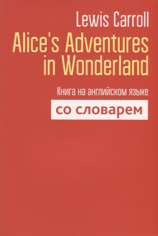 

Alice`s Adventures in Wonderland. Книга на английском языке со словарем