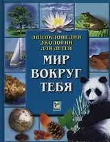 Мир вокруг тебя: Энциклопедия экологии для детей
