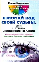 Взломай код своей судьбы, или Матрица исполнения желаний / (мягк) (Книга приносящая успех богатство здоровье). Коровина Е. (ЦП)