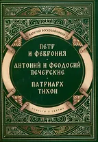 Повести о святых: Петр и Феврония. Антоний и Феодосий Печерские. Патриарх Тихон