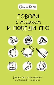 Говори с мудаком и победи его. Искусство манипуляции и общения с людьми