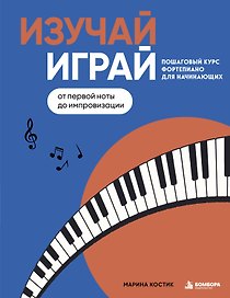 Изучай, играй. Пошаговый курс фортепиано для начинающих. От первой ноты до импровизации