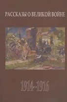 Рассказы о Великой войне. Повести и рассказы о Первой мировой войне, написанные ее участниками и современниками. Сборник