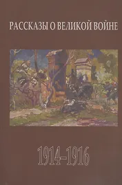 Рассказы о Великой войне. Повести и рассказы о Первой мировой войне, написанные ее участниками и современниками. Сборник