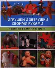 Игрушки и зверушки своими руками. Техника валяния шерсти
