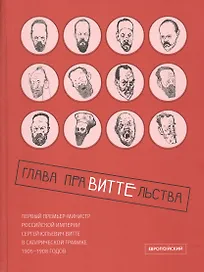 Глава праВИТТЕльства: первый премьер-министр Российской империи Сергей Юльевич Витте в сатирической графике 1905–1908 годов