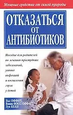 Отказаться от антибиотиков: Пособие для родителей по лечению простудных заболеваний, ушных инфекций