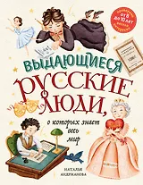 Выдающиеся русские люди, о которых знает весь мир (от 8 до 10 лет)