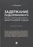 Задержание подозреваемого.Конституционно-межотраслевой подход.Монография. - 0