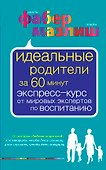 Идеальные родители за 60 минут. Экспресс-курс от мировых экспертов по воспитанию - 0