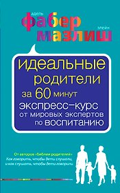 Идеальные родители за 60 минут. Экспресс-курс от мировых экспертов по воспитанию