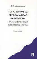 Трансграничная передача прав на объекты промышленной собственности. Монография.