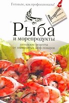 Рыба и морепродукты : авторские рецепты от знаменитых шеф-поваров.