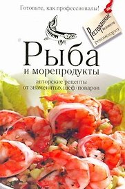 Рыба и морепродукты : авторские рецепты от знаменитых шеф-поваров.