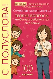 С полуслова! Семейная карточная игра. 100 вопросов, чтобы ваш ребенок стал еще ближе
