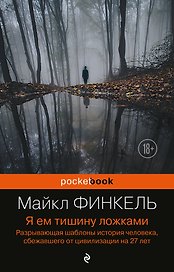 Я ем тишину ложками: разрывающая шаблоны история человека, сбежавшего от цивилизации на 27 лет