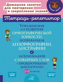Упражнения для развития орфографической зоркости, исправления дизорфографии, дисграфии и запоминания словарных слов с проверочными диктантами. 1-5 классы