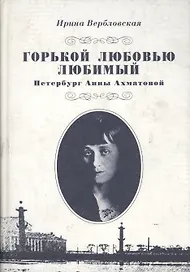 Горькой любовью любимый. Петербург Анны Ахматовой