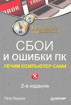 Сбои и ошибки ПК. Лечим компьютер сами. 2-е изд.