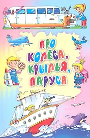 Про колеса, крылья, паруса: стихи, загадки