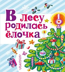 В лесу родилась ёлочка: сказки, песенки, стихи, загадки