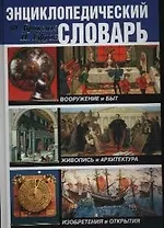 Энциклопедический словарь: Вооружение и быт. Живопись и архитектура. Изобретения и открытия