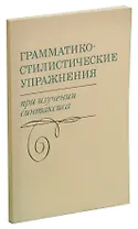 Грамматико-стилистические упражнения при изучении синтаксиса. Пособие для учителей