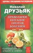 Правильное питание против болезней. Супероружие в борьбе за здоровье 7-е изд. - 0