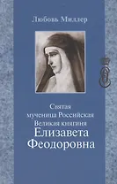Святая мученица Российская Великая княгиня Елизавета Феодоровна (5 изд.) Миллер