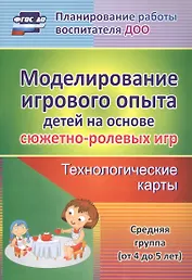 Моделирование игрового опыта детей на основе сюжетно-ролевых игр. Технологические карты. Средняя группа (от 4 до 5 лет). ФГОС ДО