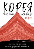 Корея глазами корейца. Ключи к пониманию Страны утренней свежести