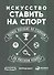 Искусство ставить на спорт: Первое пособие по ставкам на русском языке - 0