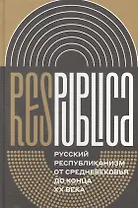 Res Publica. Русский республиканизм от Средневековья до конца XX века. Коллективная монография