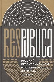 Res Publica. Русский республиканизм от Средневековья до конца XX века. Коллективная монография