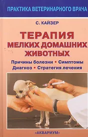 Терапия мелких домашних животных. Причины болезни. Симптомы. Диагноз. Стратегия лечения.