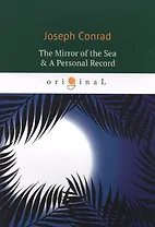 The Mirror of the Sea & A Personal Record = Зеркало морей, Личный рекорд: романы на английском языке